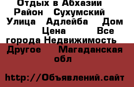 Отдых в Абхазии  › Район ­ Сухумский  › Улица ­ Адлейба  › Дом ­ 298 › Цена ­ 500 - Все города Недвижимость » Другое   . Магаданская обл.